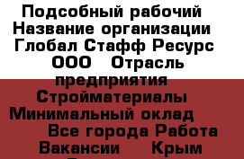 Подсобный рабочий › Название организации ­ Глобал Стафф Ресурс, ООО › Отрасль предприятия ­ Стройматериалы › Минимальный оклад ­ 37 800 - Все города Работа » Вакансии   . Крым,Бахчисарай